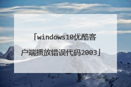 windows10优酷客户端播放错误代码2003