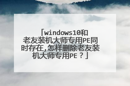 windows10和老友装机大师专用PE同时存在,怎样删除老友装机大师专用PE？