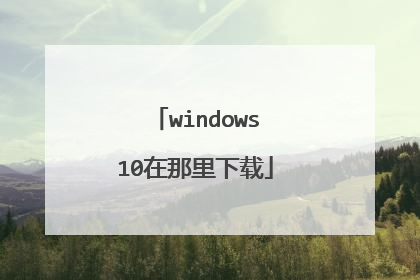 windows10在那里下载