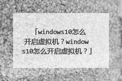 windows10怎么开启虚拟机?windows10怎么开启虚拟机?