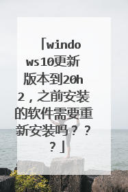windows10更新版本到20h2，之前安装的软件需要重新安装吗？？？