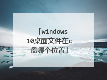 windows10桌面文件在c盘哪个位置