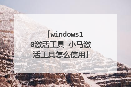 windows10激活工具 小马激活工具怎么使用