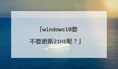 windows10要不要更新21H1呢?