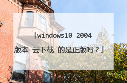 windows10 2004版本 云下载 的是正版吗?