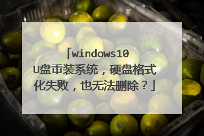 windows10 U盘重装系统,硬盘格式化失败,也无法删除?