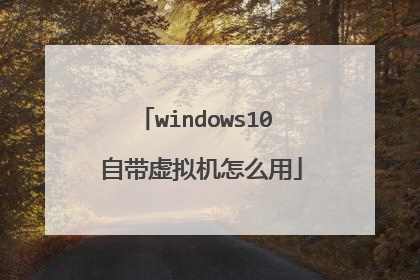 windows10 自带虚拟机怎么用