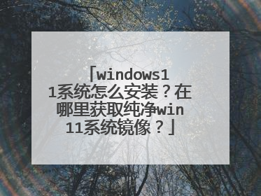 windows11系统怎么安装?在哪里获取纯净win11系统镜像?