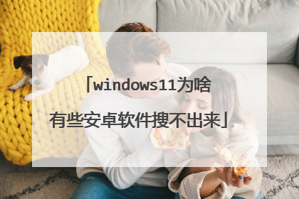 windows11为啥有些安卓软件搜不出来
