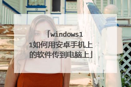windows11如何用安卓手机上的软件传到电脑上