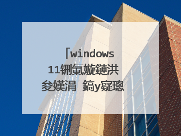 windows11铏氭嫙鏈洪�夋嫨涓�鎬у寲璁剧疆鏃堕�夋嫨鍑洪敊鎬庝箞鏇�