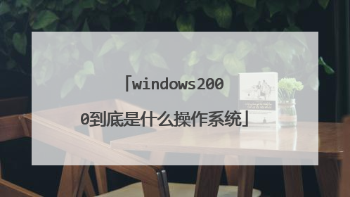 windows2000到底是什么操作系统