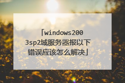 windows2003sp2域服务器报以下错误应该怎么解决