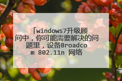 windows7升级顾问中,你可能需要解决的问题里,设备Broadcom 802.11n 网络适配器问题怎么解决