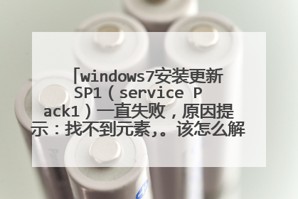 windows7安装更新SP1(service Pack1)一直失败,原因提示:找不到元素,。该怎么解决,各位大虾,谢谢