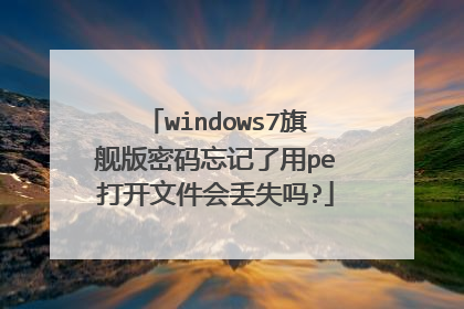 windows7旗舰版密码忘记了用pe打开文件会丢失吗?