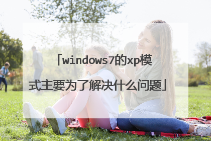 windows7的xp模式主要为了解决什么问题