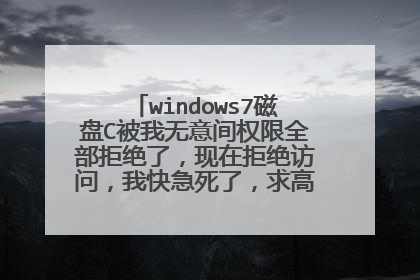 windows7磁盘C被我无意间权限全部拒绝了,现在拒绝访问,我快急死了,求高手指点怎么办