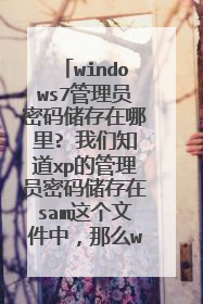 windows7管理员密码储存在哪里? 我们知道xp的管理员密码储存在sam这个文件中，那么win7的密码储存在哪？