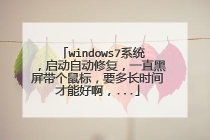 windows7系统，启动自动修复，一直黑屏带个鼠标，要多长时间才能好啊，...