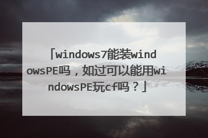 windows7能装windowsPE吗，如过可以能用windowsPE玩cf吗？