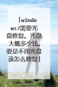 windows7需要光盘修复。光盘大概多少钱。要是不用光盘该怎么修复