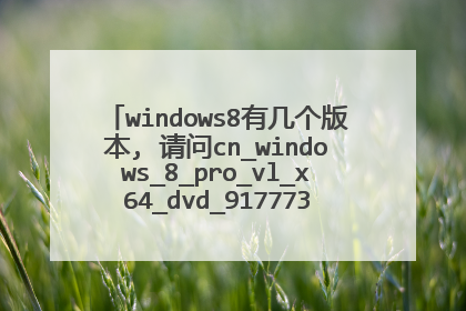 windows8有几个版本, 请问cn_windows_8_pro_vl_x64_dvd_917773.iso这个是什么版本?我是台式机用哪个好?