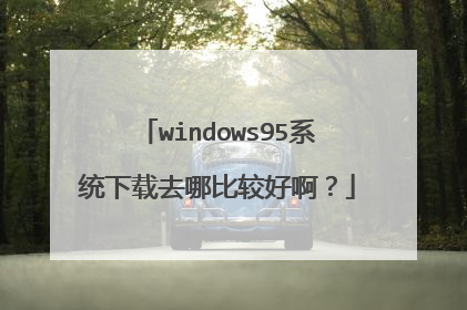 windows95系统下载去哪比较好啊？