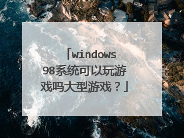 windows98系统可以玩游戏吗大型游戏?
