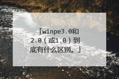 winpe3.0和2.0（或1.0）到底有什么区别。