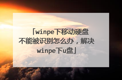 winpe下移动硬盘不能被识别怎么办，解决winpe下u盘