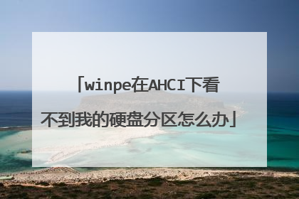 winpe在AHCI下看不到我的硬盘分区怎么办