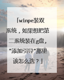 winpe装双系统，如果想把第二系统装在g盘,