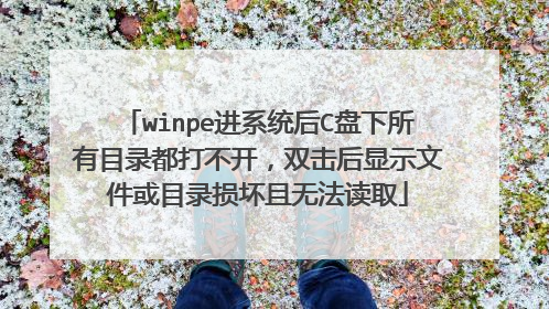 winpe进系统后C盘下所有目录都打不开，双击后显示文件或目录损坏且无法读取