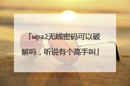 wpa2无线密码可以破解吗,听说有个高手叫