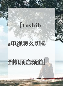 toshiba电视怎么切换到机顶盒频道