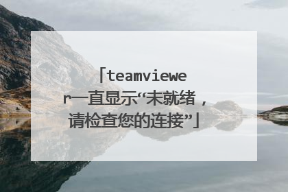 teamviewer一直显示“未就绪,请检查您的连接”