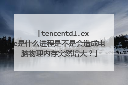 tencentdl.exe是什么进程是不是会造成电脑物理内存突然增大?