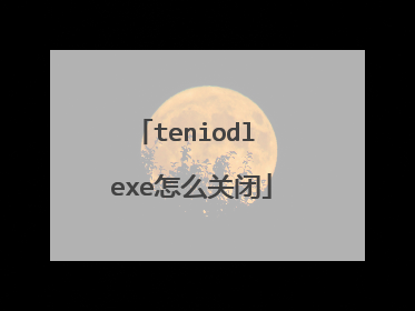 teniodl exe怎么关闭