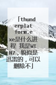 thunderplatform.exe是什么进程 我是WIN7,貌似是迅雷的,可以删除不