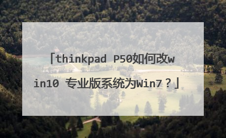 thinkpad P50如何改win10 专业版系统为Win7?