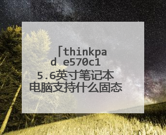 thinkpad e570c15.6英寸笔记本电脑支持什么固态硬盘接口