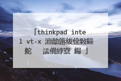 thinkpad intel vt-x 澶勪簬绂佺敤鐘舵�� 濡備綍寮�鍚�