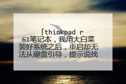 thinkpad r61笔记本，我用大白菜装好系统之后，重启却无法从硬盘引导，提示说找不到任何硬件
