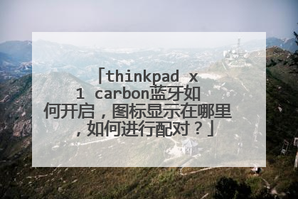 thinkpad x1 carbon蓝牙如何开启,图标显示在哪里,如何进行配对?