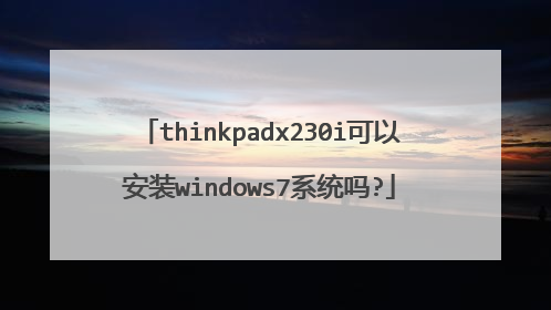 thinkpadx230i可以安装windows7系统吗?