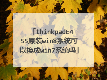 thinkpadE455原装win8系统可以换成win7系统吗