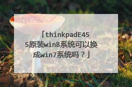 thinkpadE455原装win8系统可以换成win7系统吗?