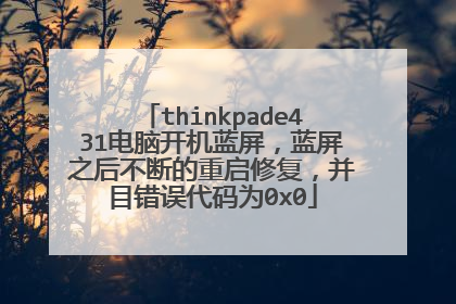 thinkpade431电脑开机蓝屏，蓝屏之后不断的重启修复，并目错误代码为0x0