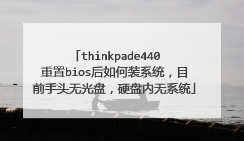 thinkpade440 重置bios后如何装系统,目前手头无光盘,硬盘内无系统